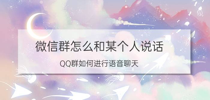 微信群怎么和某个人说话 QQ群如何进行语音聊天？